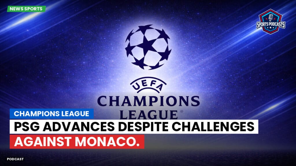 Champions League Podcast: Champions League: PSG advances despite challenges against Monaco.