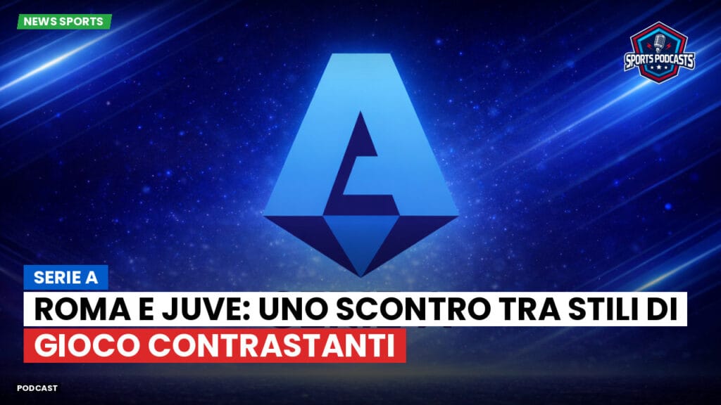 Serie A Podcast: Serie A : Roma e Juve: uno scontro tra stili di gioco contrastanti