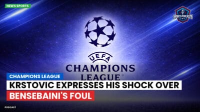 Champions League Podcast: Champions League: Krstovic expresses his shock over Bensebaini's foul