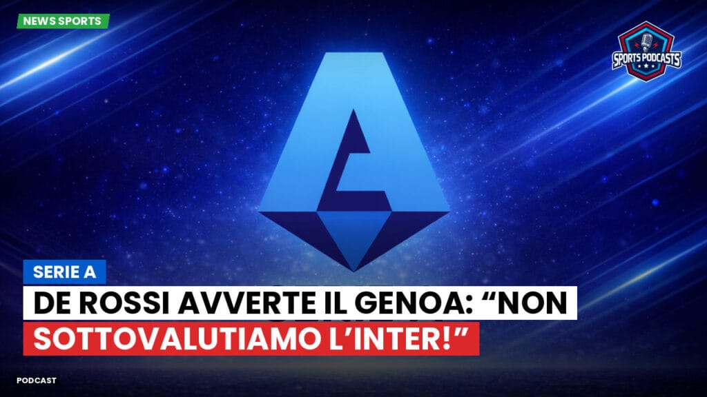 Serie A Podcast: Serie A : De Rossi avverte il Genoa: “Non sottovalutiamo l’Inter!”