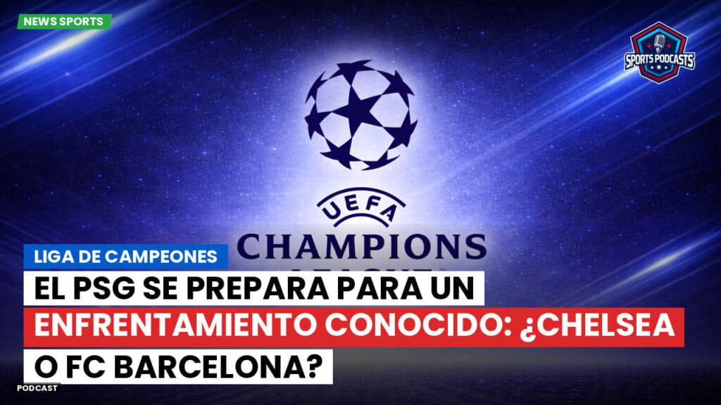 Champions League Podcast: Liga de Campeones: El PSG se prepara para un enfrentamiento conocido: ¿Chelsea o FC Barcelona?