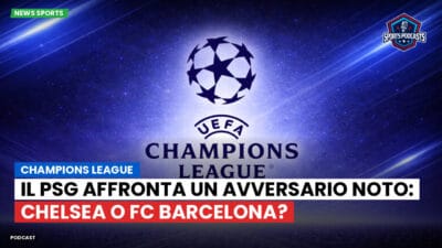 Champions League Podcast: Champions League: il PSG affronta un avversario noto: Chelsea o FC Barcelona?