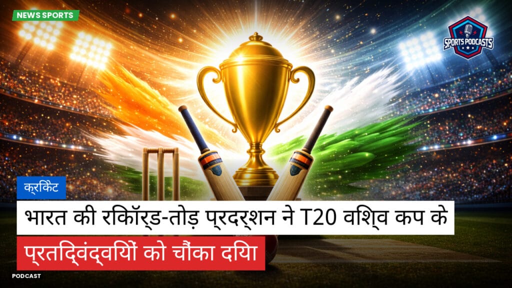 Cricket Hi Podcast: क्रिकेट : भारत की रिकॉर्ड-तोड़ प्रदर्शन ने T20 विश्व कप के प्रतिद्वंद्वियों को चौंका दिया