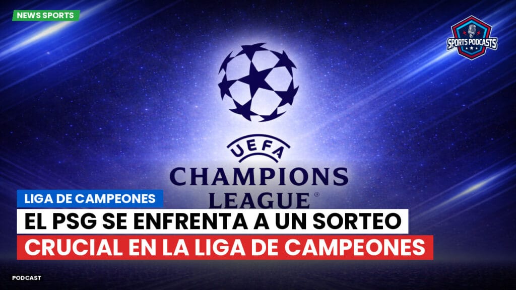 Champions League Podcast: Liga de Campeones: El PSG se enfrenta a un sorteo crucial en la Liga de Campeones