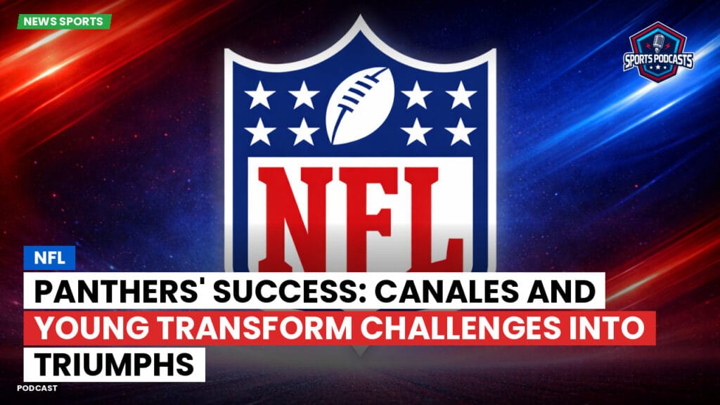Nfl Podcast: NFL : Panthers' Success: Canales and Young Transform Challenges into Triumphs