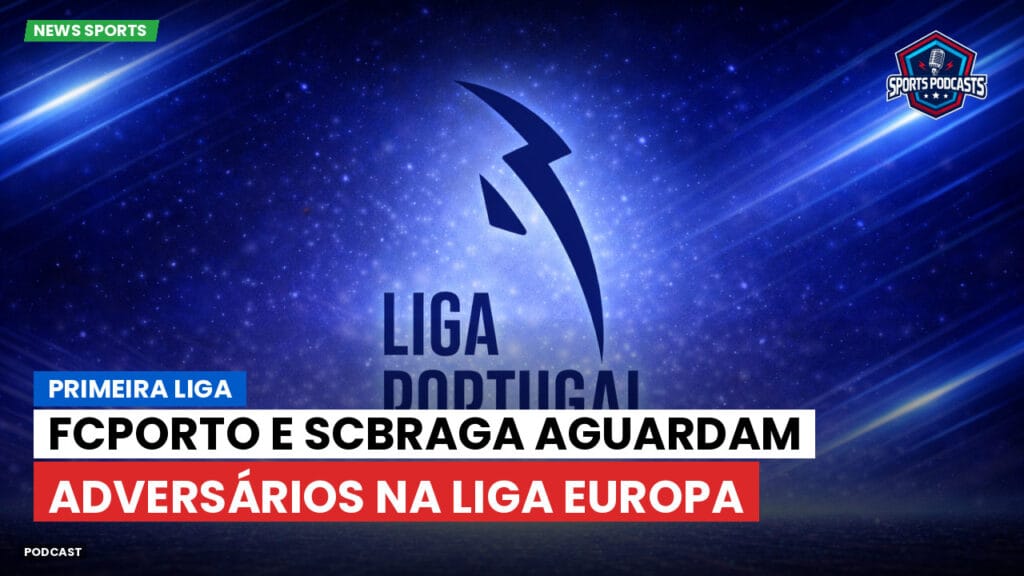 Primeira Liga Podcast: Primeira Liga : FCPorto e SCBraga aguardam adversários na Liga Europa