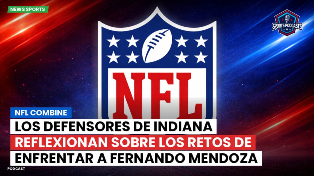 Nfl Podcast: NFL Combine : Los Defensores de Indiana Reflexionan sobre los Retos de Enfrentar a Fernando Mendoza