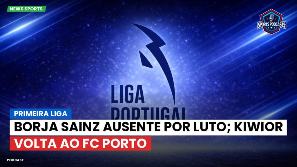 Primeira Liga Podcast: Primeira Liga : Borja Sainz ausente por luto; Kiwior volta ao FC Porto