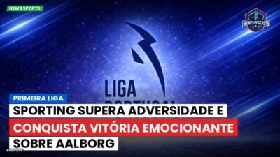 Primeira Liga Podcast: Sporting supera adversidade e conquista vitória emocionante sobre Aalborg