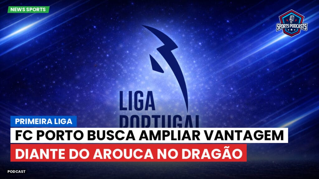 Primeira Liga Podcast: Primeira Liga : FC Porto busca ampliar vantagem diante do Arouca no Dragão