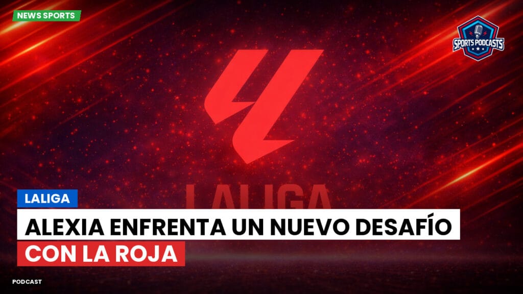 Laliga Podcast: LaLiga : Alexia enfrenta un nuevo desafío con La Roja