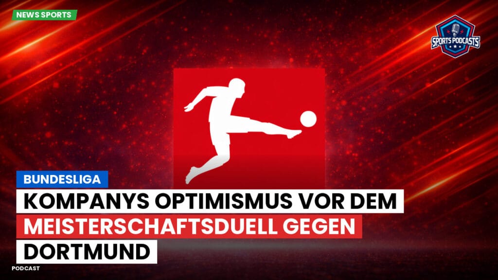 Bundesliga Podcast: Bundesliga : Kompanys Optimismus vor dem Meisterschaftsduell gegen Dortmund