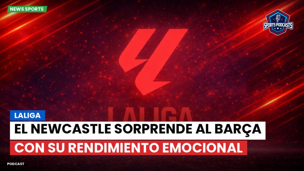 Laliga Podcast: LaLiga : El Newcastle sorprende al Barça con su rendimiento emocional