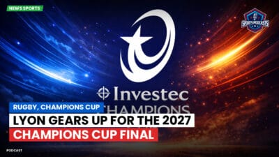 Champions Cup Podcast: Rugby, Champions Cup: Lyon gears up for the 2027 Champions Cup final