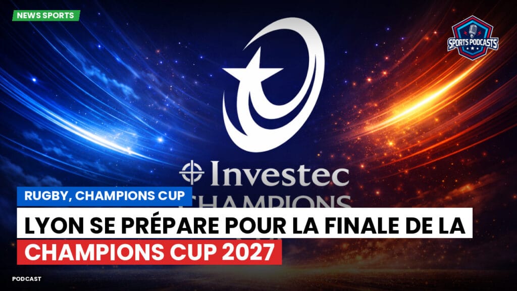 Champions Cup Podcast: Rugby, Champions Cup : Lyon se prépare pour la finale de la Champions Cup 2027