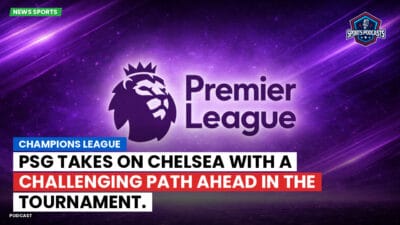 Premier League Podcast: Champions League: PSG Takes on Chelsea with a Challenging Path Ahead in the Tournament.
