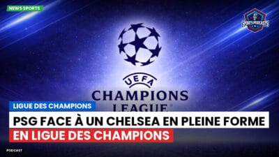 Champions League Podcast: Ligue des champions : PSG face à un Chelsea en pleine forme en Ligue des Champions