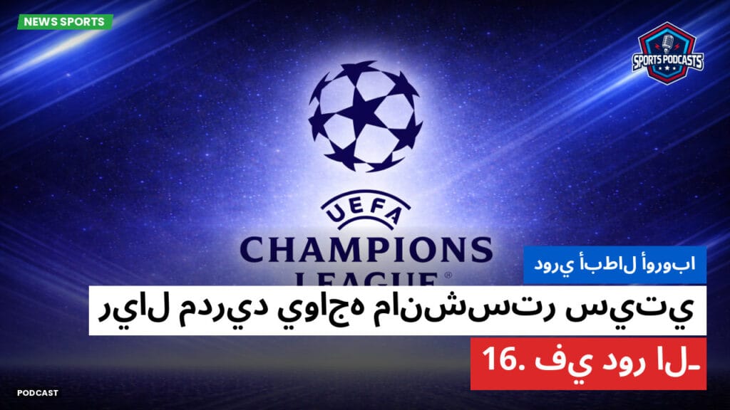 Champions League Podcast: دوري أبطال أوروبا: ريال مدريد يواجه مانشستر سيتي في دور الـ16.