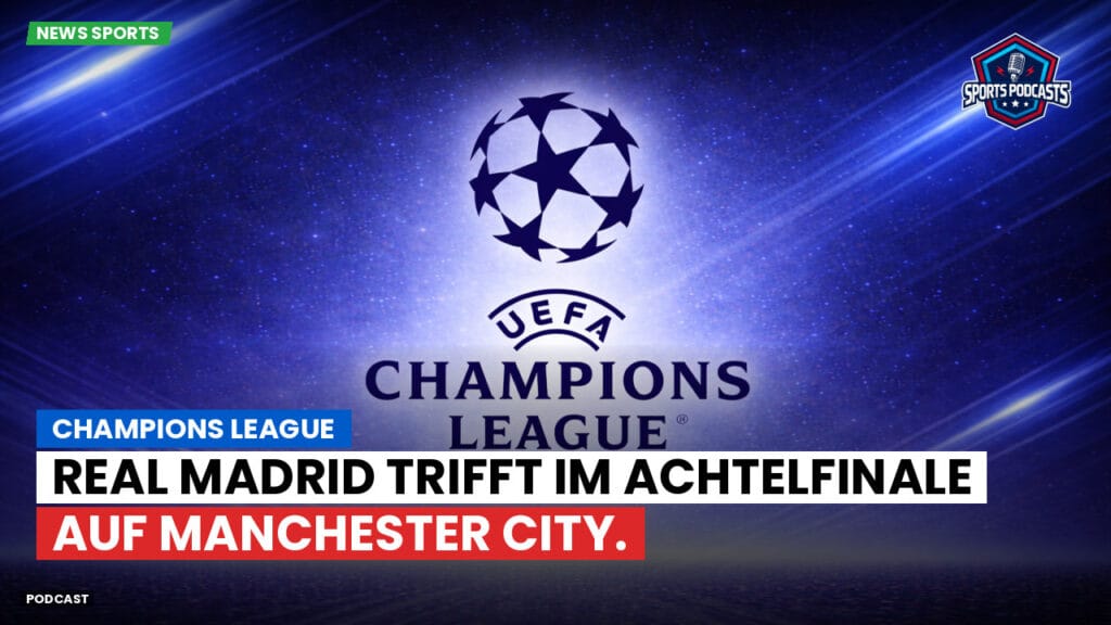 Champions League Podcast: Champions League: Real Madrid trifft im Achtelfinale auf Manchester City.