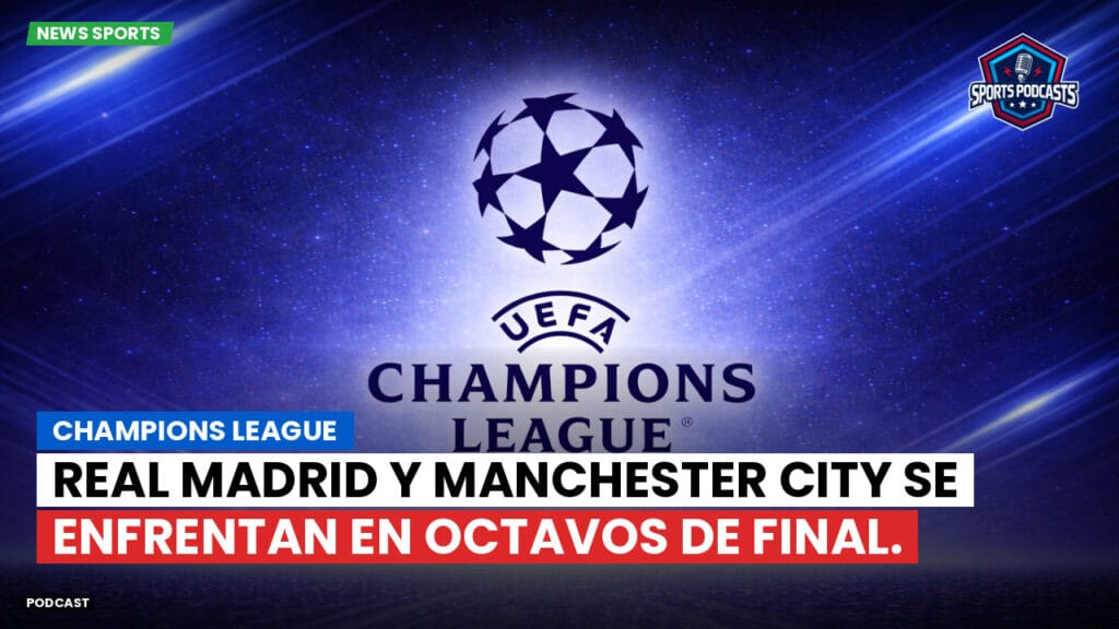 Champions League Podcast: Champions League: Real Madrid y Manchester City se enfrentan en octavos de final.