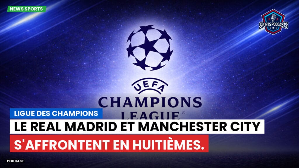 Champions League Podcast: Ligue des champions : Le Real Madrid et Manchester City s'affrontent en huitièmes.