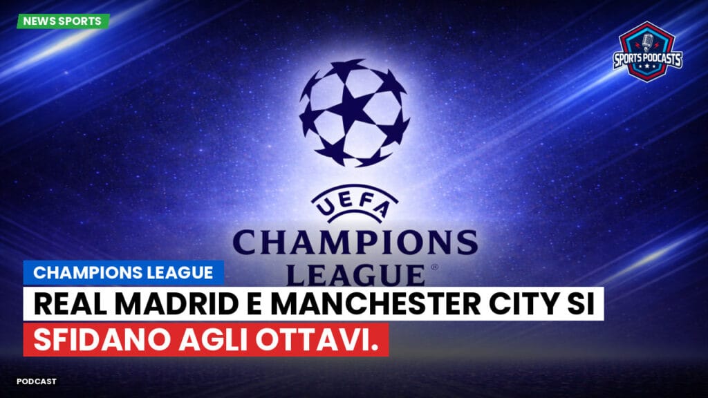 Champions League Podcast: Champions League: Real Madrid e Manchester City si sfidano agli ottavi.