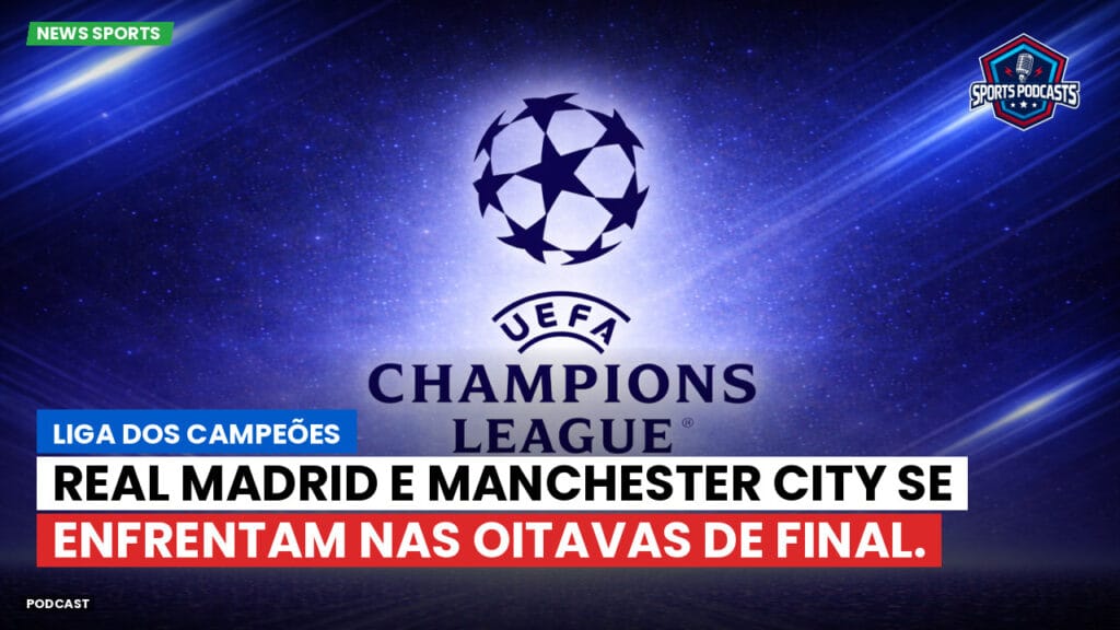 Champions League Podcast: Liga dos Campeões: Real Madrid e Manchester City se enfrentam nas oitavas de final.