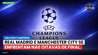 Champions League Podcast: Liga dos Campeões: Real Madrid e Manchester City se enfrentam nas oitavas de final.