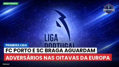Primeira Liga Podcast: FC Porto e SC Braga aguardam adversários nas oitavas da Europa