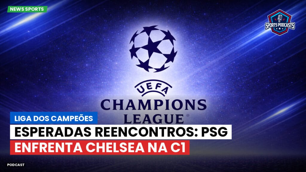 Champions League Podcast: Liga dos Campeões: Esperadas reencontros: PSG enfrenta Chelsea na C1