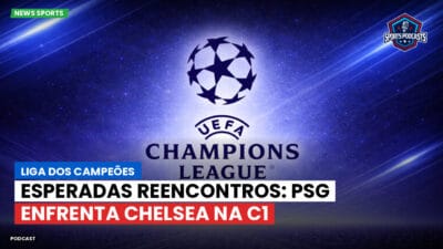 Champions League Podcast: Liga dos Campeões: Esperadas reencontros: PSG enfrenta Chelsea na C1
