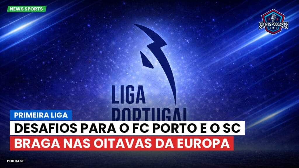 Primeira Liga Podcast: Desafios para o FC Porto e o SC Braga nas oitavas da Europa
