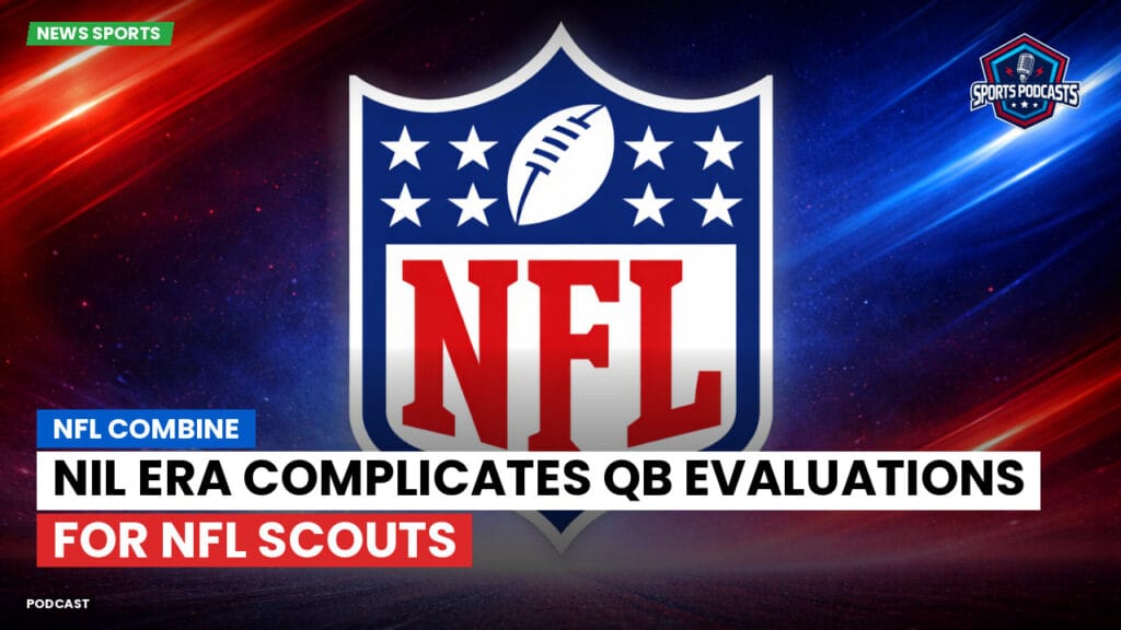Nfl Podcast: NFL Combine : NIL Era Complicates QB Evaluations for NFL Scouts