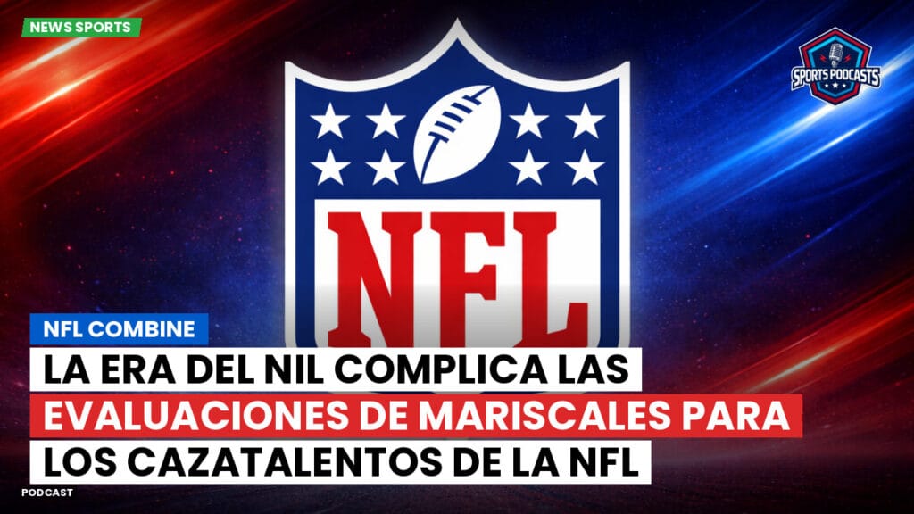 Nfl Podcast: NFL Combine : La era del NIL complica las evaluaciones de mariscales para los cazatalentos de la NFL