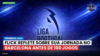 Primeira Liga Podcast: Flick reflete sobre sua jornada no Barcelona antes de 100 jogos