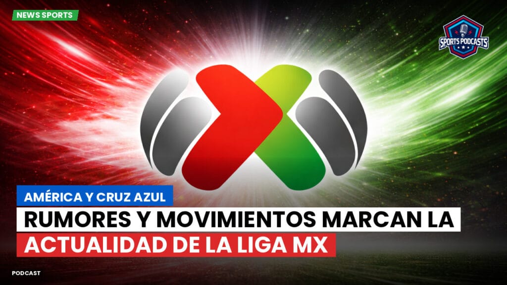 Liga Mx Podcast: América y Cruz Azul : Rumores y movimientos marcan la actualidad de la Liga MX