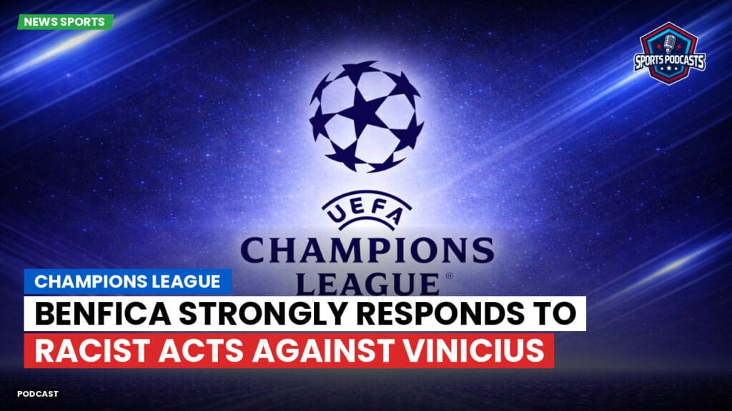 Champions League Podcast: Champions League: Benfica Strongly Responds to Racist Acts Against Vinicius