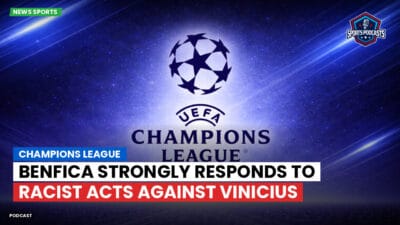 Champions League Podcast: Champions League: Benfica Strongly Responds to Racist Acts Against Vinicius