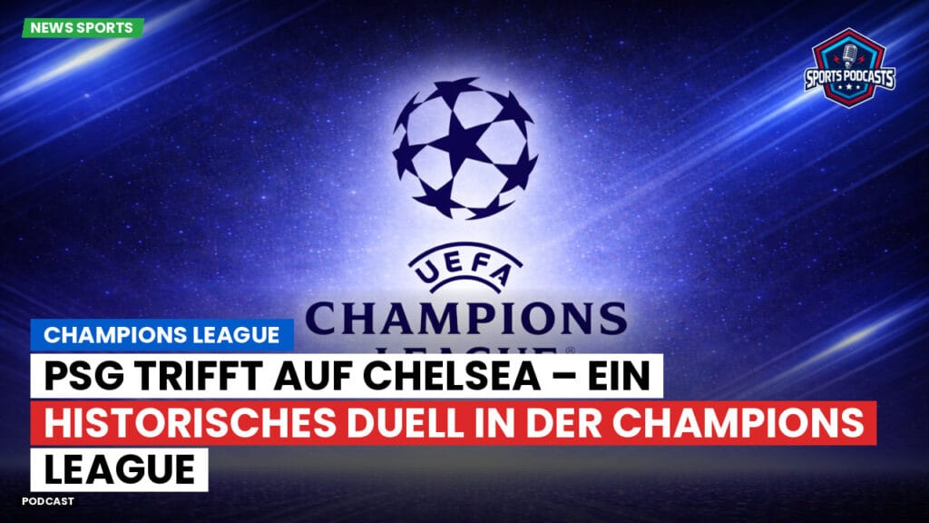 Champions League Podcast: PSG trifft auf Chelsea – ein historisches Duell in der Champions League