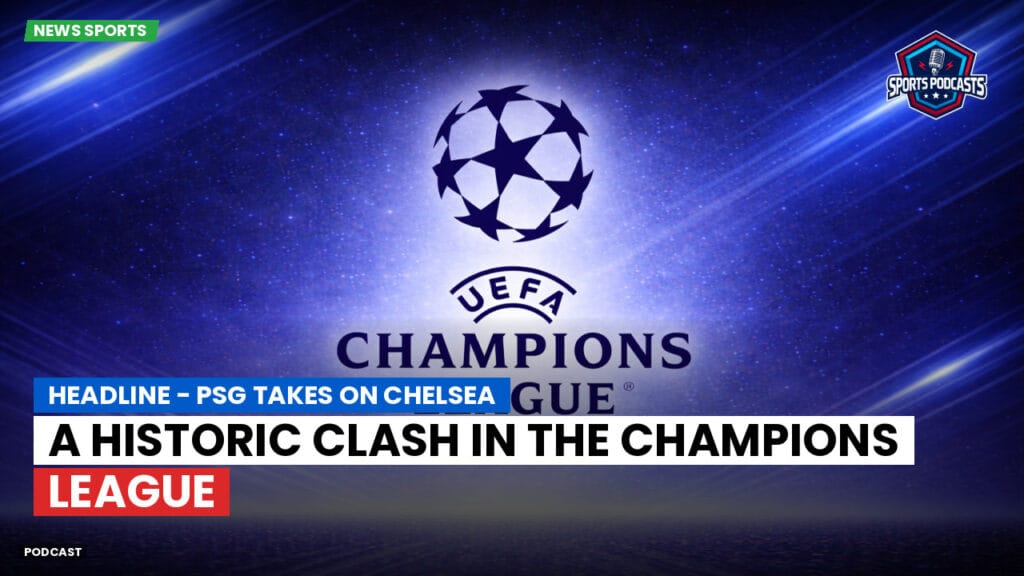Champions League Podcast: headline - PSG Takes on Chelsea: A Historic Clash in the Champions League
