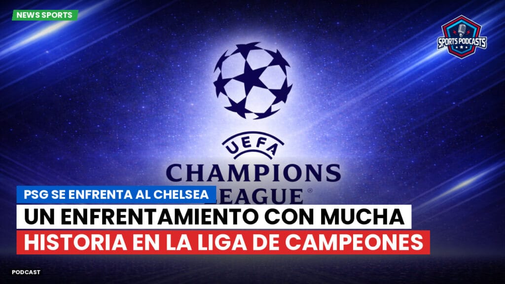 Champions League Podcast: PSG se enfrenta al Chelsea: un enfrentamiento con mucha historia en la Liga de Campeones