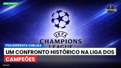 Champions League Podcast: PSG enfrenta Chelsea: um confronto histórico na Liga dos Campeões