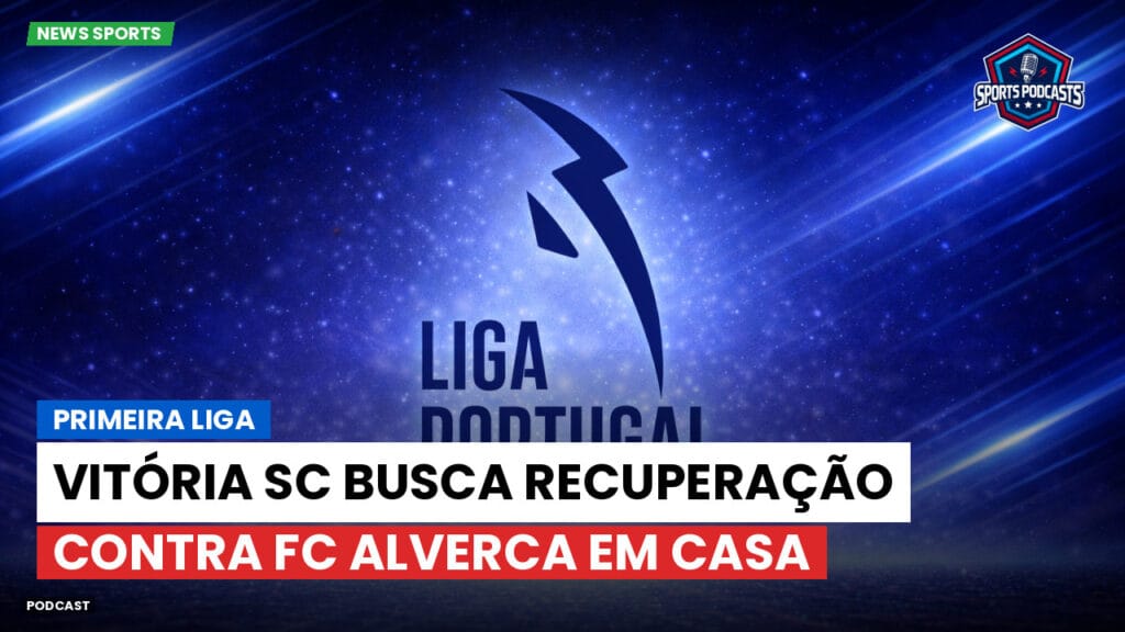 Primeira Liga Podcast: Primeira Liga : Vitória SC busca recuperação contra FC Alverca em casa