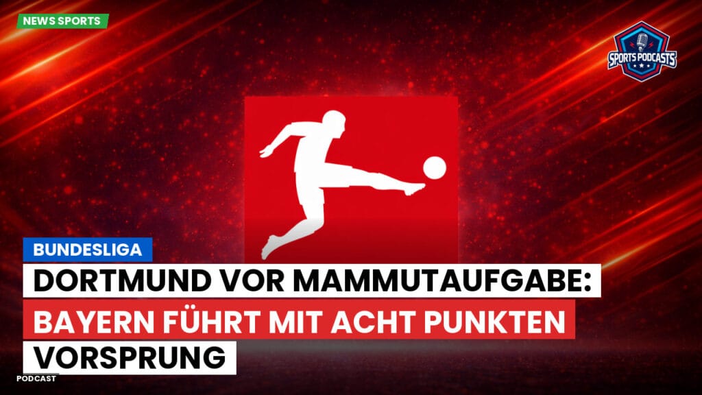 Bundesliga Podcast: Bundesliga : Dortmund vor Mammutaufgabe: Bayern führt mit acht Punkten Vorsprung