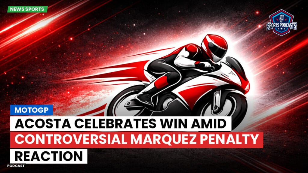 Motogp Podcast: MotoGP : Acosta Celebrates Win Amid Controversial Marquez Penalty Reaction