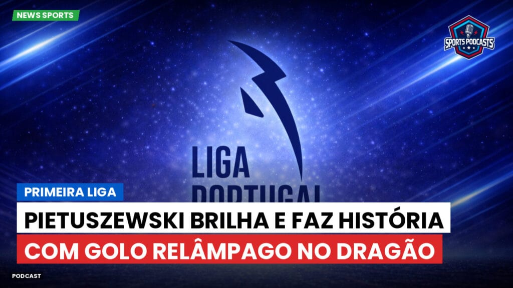 Primeira Liga Podcast: Pietuszewski brilha e faz história com golo relâmpago no Dragão