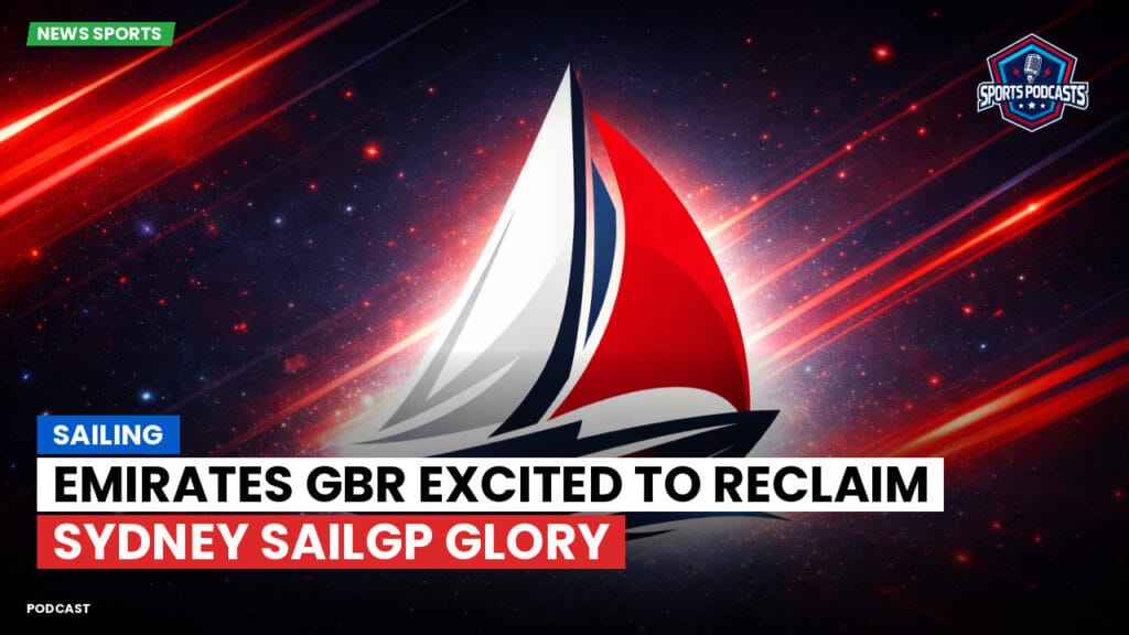 Sailing Podcast: Emirates GBR Excited to Reclaim Sydney SailGP Glory