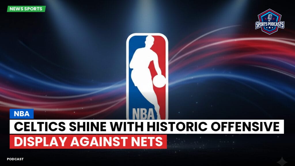 Nba Podcast: Celtics shine with historic offensive display against Nets