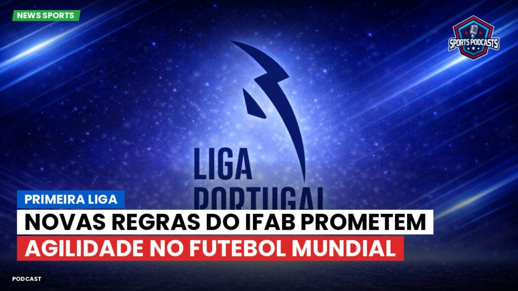 Primeira Liga Podcast: Primeira Liga : Novas regras do IFAB prometem agilidade no futebol mundial