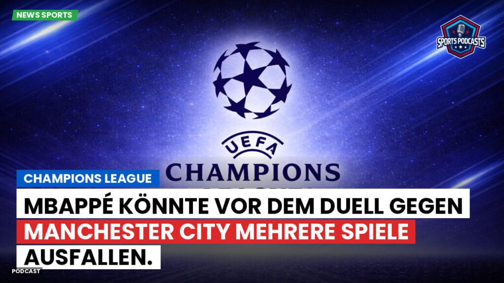 Champions League Podcast: Champions League: Mbappé könnte vor dem Duell gegen Manchester City mehrere Spiele ausfallen.